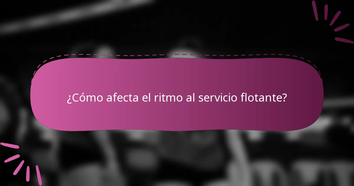 ¿Cómo afecta el ritmo al servicio flotante?