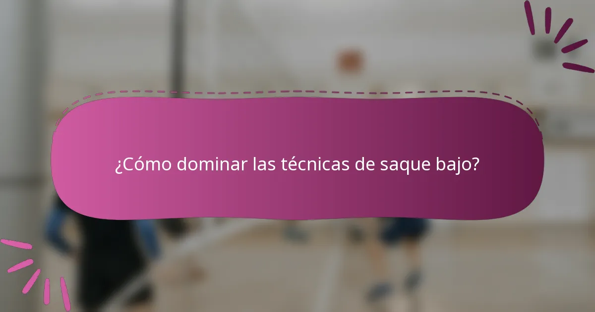 ¿Cómo dominar las técnicas de saque bajo?