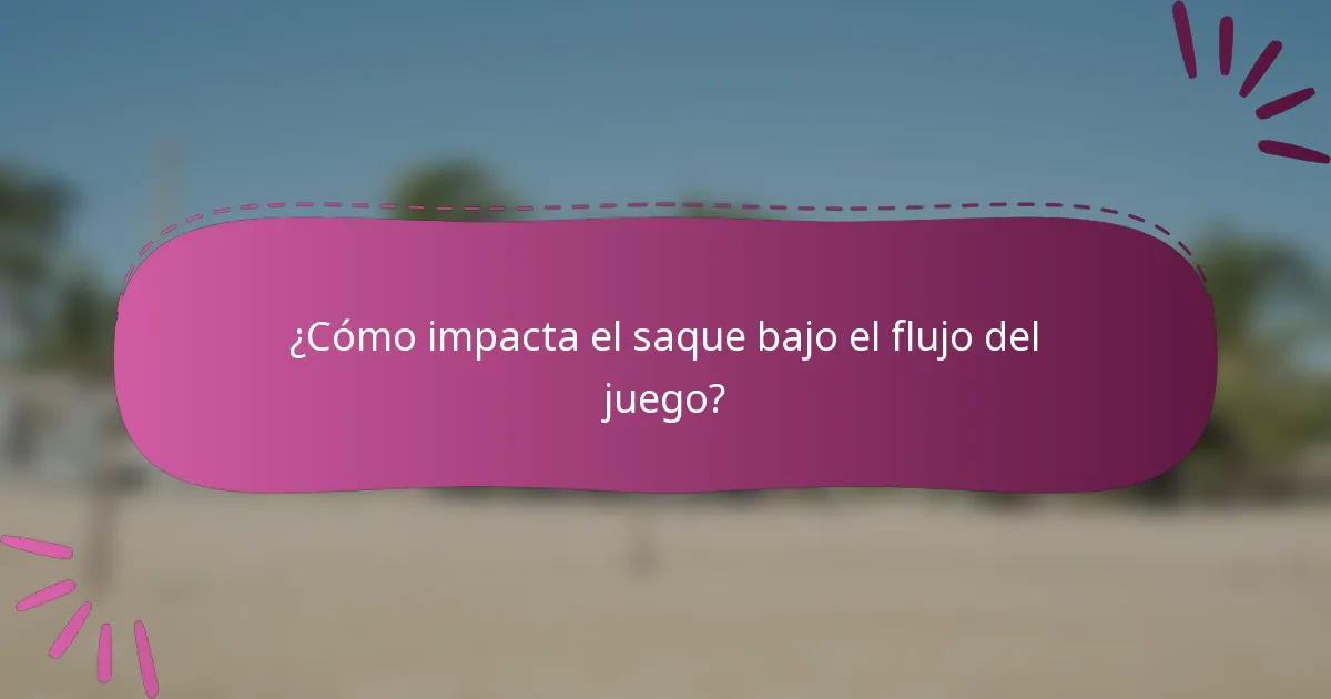 ¿Cómo impacta el saque bajo el flujo del juego?