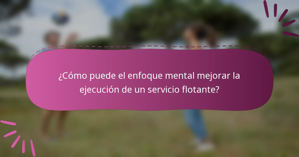 ¿Cómo puede el enfoque mental mejorar la ejecución de un servicio flotante?