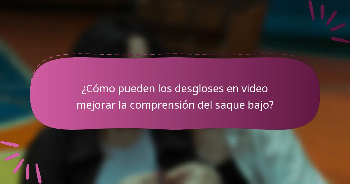 ¿Cómo pueden los desgloses en video mejorar la comprensión del saque bajo?