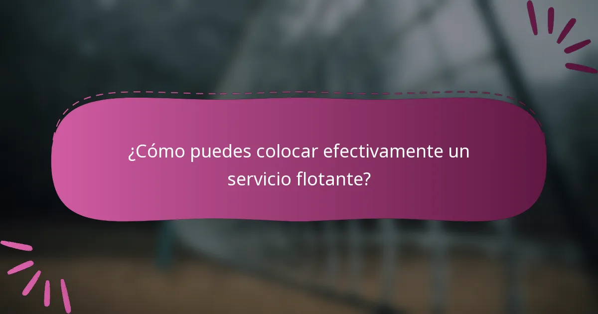 ¿Cómo puedes colocar efectivamente un servicio flotante?