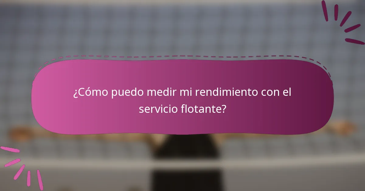 ¿Cómo puedo medir mi rendimiento con el servicio flotante?