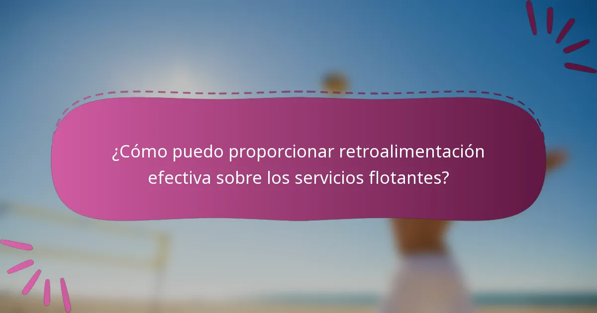 ¿Cómo puedo proporcionar retroalimentación efectiva sobre los servicios flotantes?