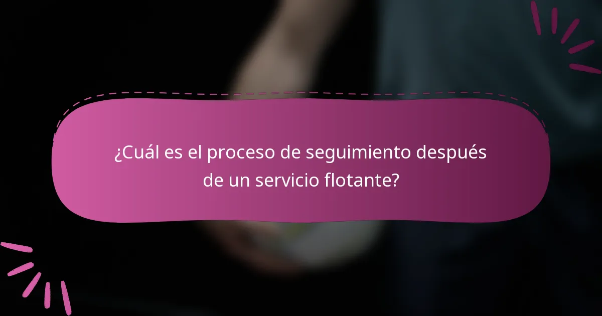 ¿Cuál es el proceso de seguimiento después de un servicio flotante?