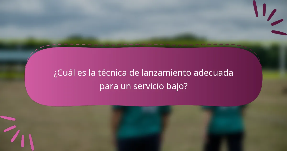 ¿Cuál es la técnica de lanzamiento adecuada para un servicio bajo?