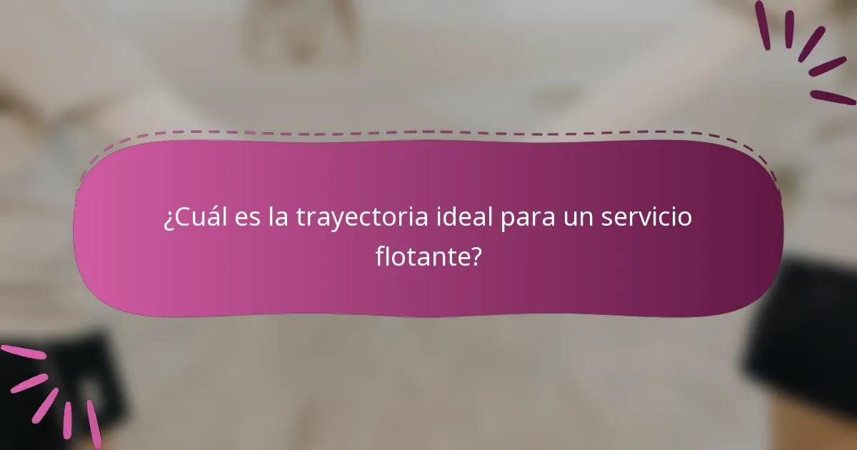 ¿Cuál es la trayectoria ideal para un servicio flotante?