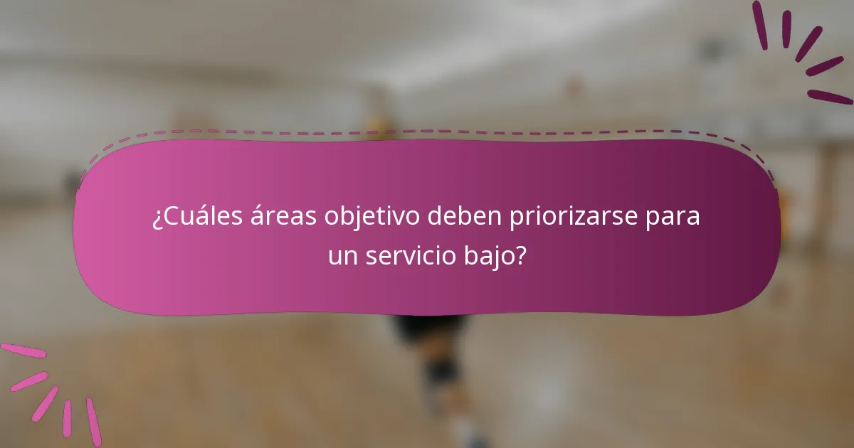 ¿Cuáles áreas objetivo deben priorizarse para un servicio bajo?