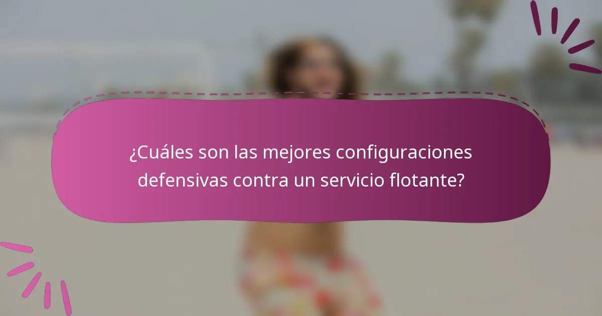 ¿Cuáles son las mejores configuraciones defensivas contra un servicio flotante?