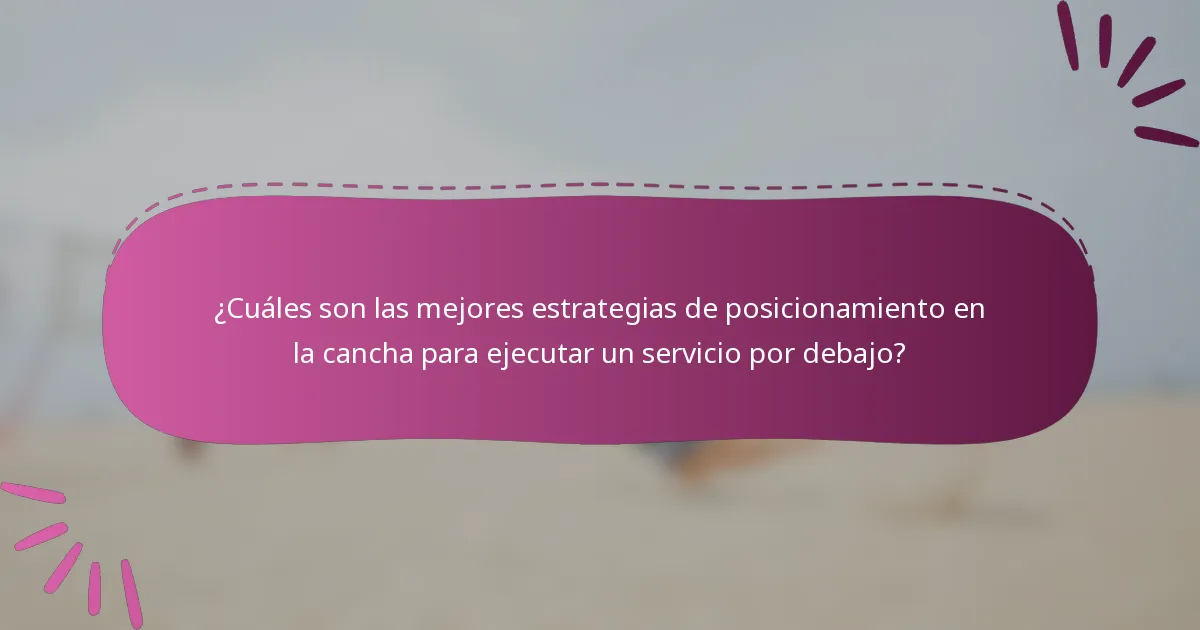 ¿Cuáles son las mejores estrategias de posicionamiento en la cancha para ejecutar un servicio por debajo?