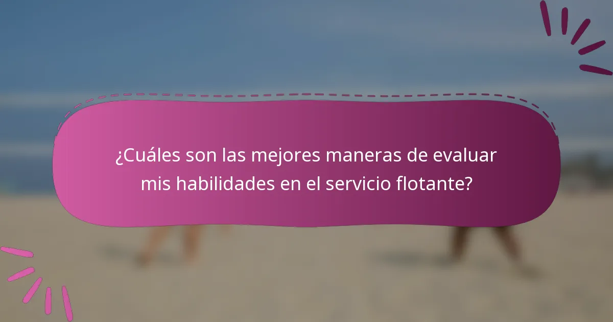 ¿Cuáles son las mejores maneras de evaluar mis habilidades en el servicio flotante?