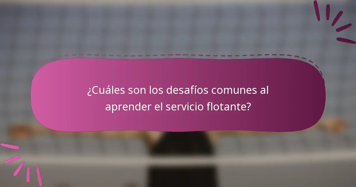 ¿Cuáles son los desafíos comunes al aprender el servicio flotante?