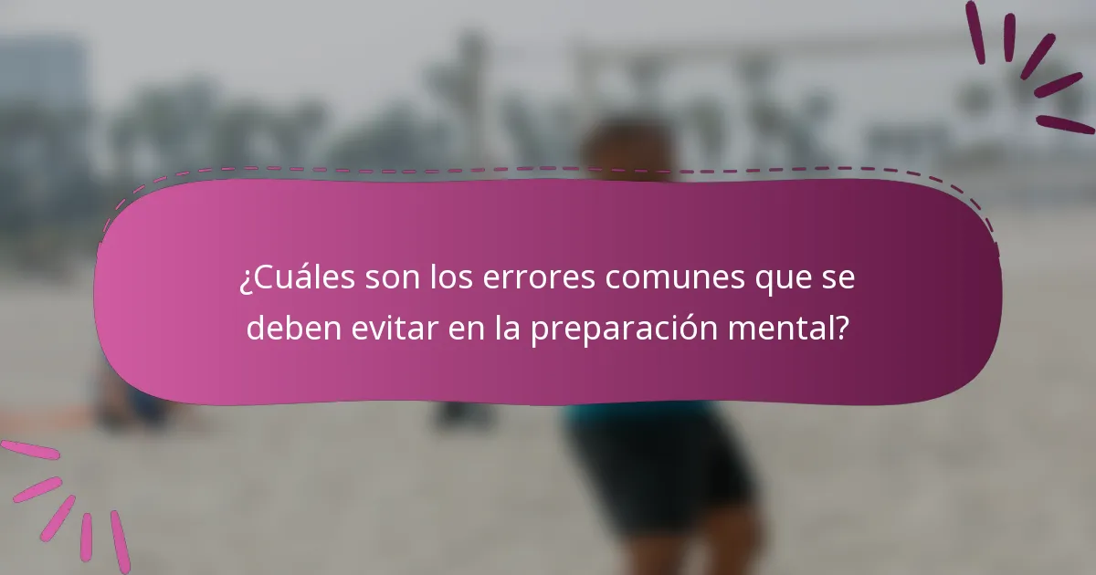 ¿Cuáles son los errores comunes que se deben evitar en la preparación mental?