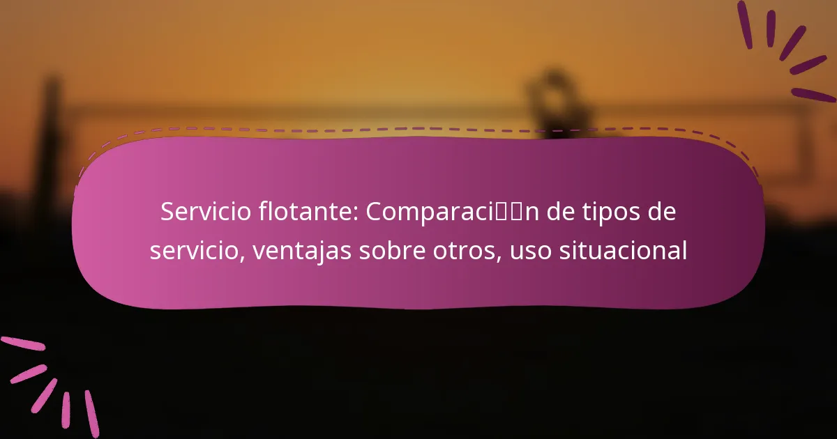 Servicio flotante: Comparación de tipos de servicio, ventajas sobre otros, uso situacional
