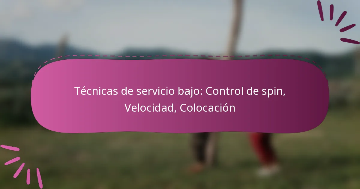 Técnicas de servicio bajo: Control de spin, Velocidad, Colocación