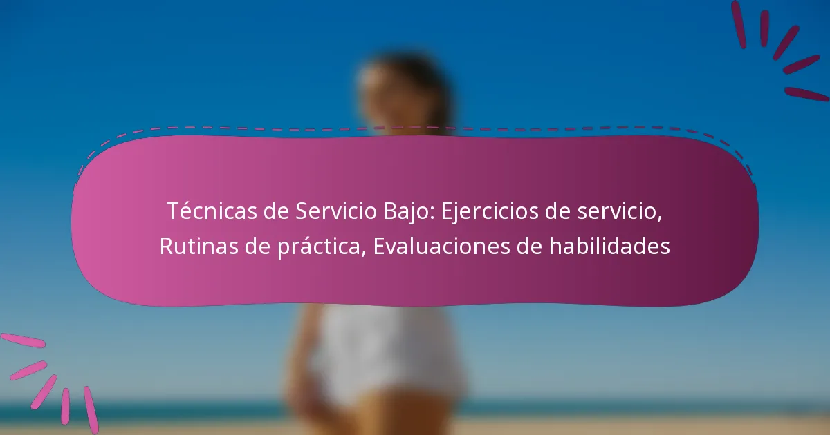 Técnicas de Servicio Bajo: Ejercicios de servicio, Rutinas de práctica, Evaluaciones de habilidades
