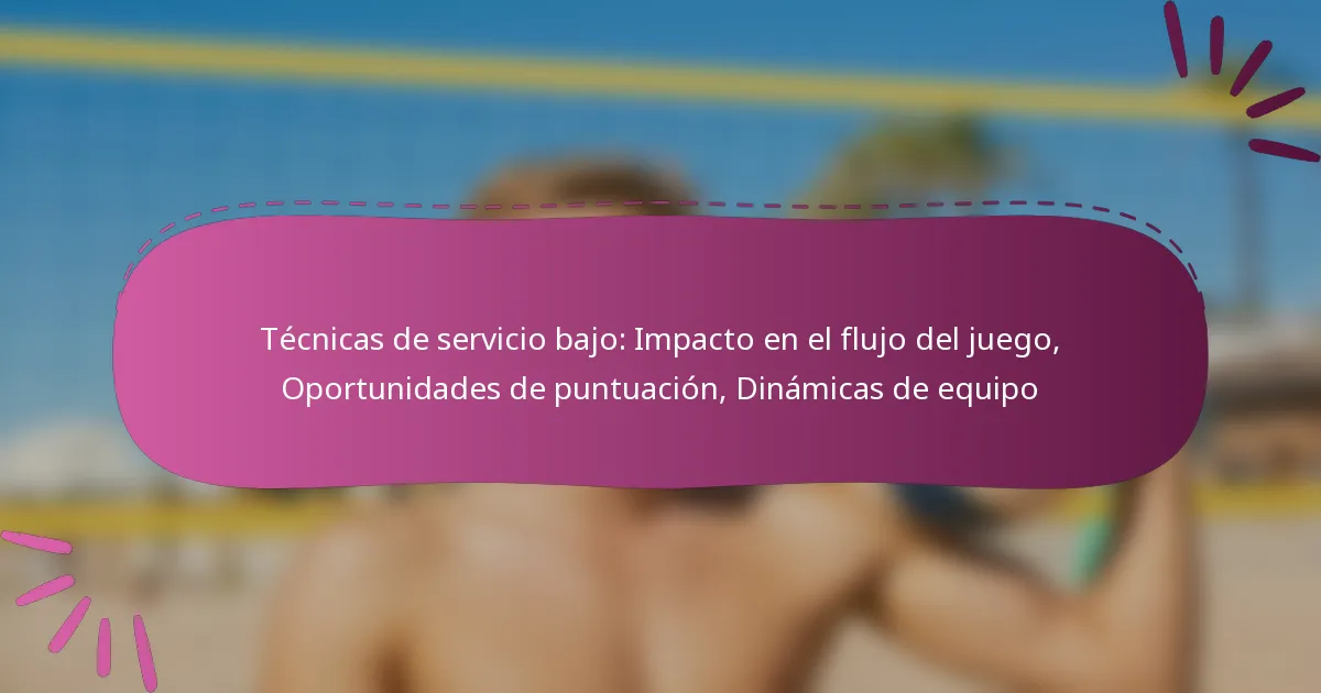 Técnicas de servicio bajo: Impacto en el flujo del juego, Oportunidades de puntuación, Dinámicas de equipo