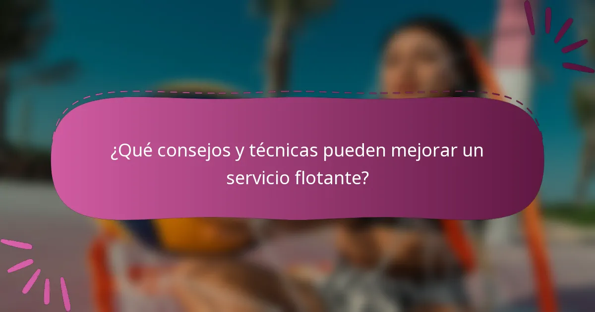 ¿Qué consejos y técnicas pueden mejorar un servicio flotante?