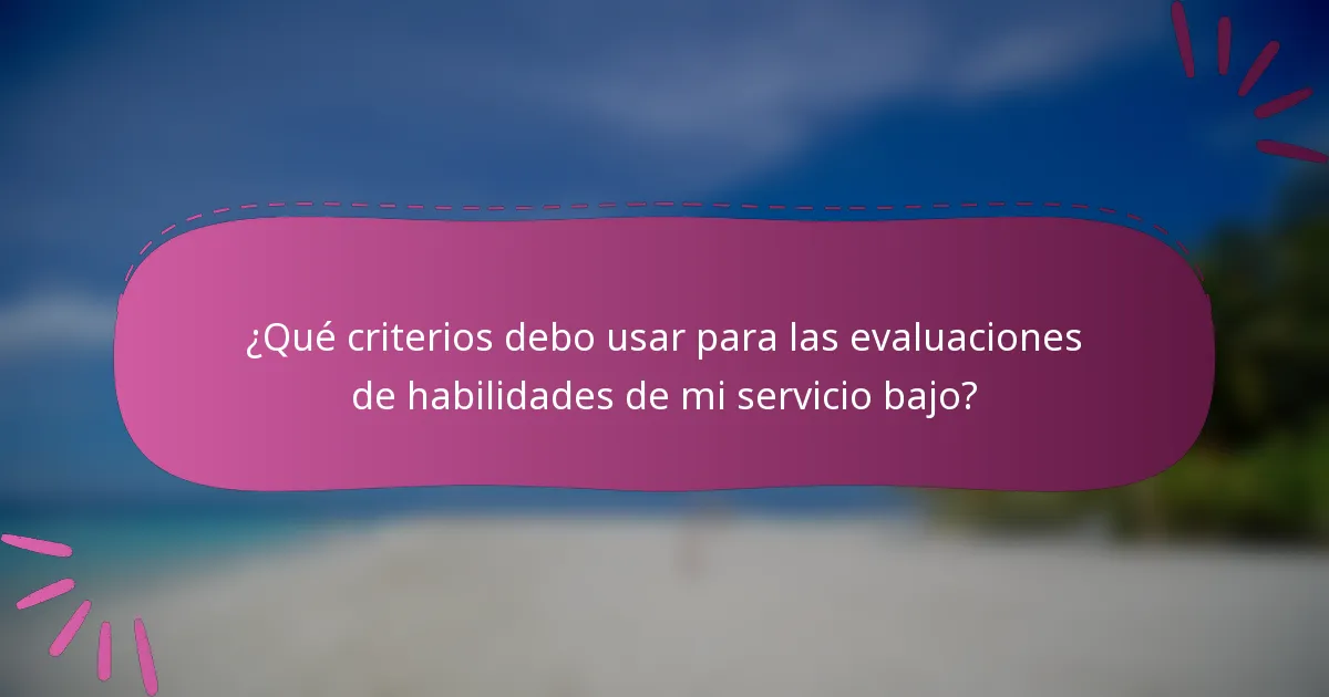 ¿Qué criterios debo usar para las evaluaciones de habilidades de mi servicio bajo?