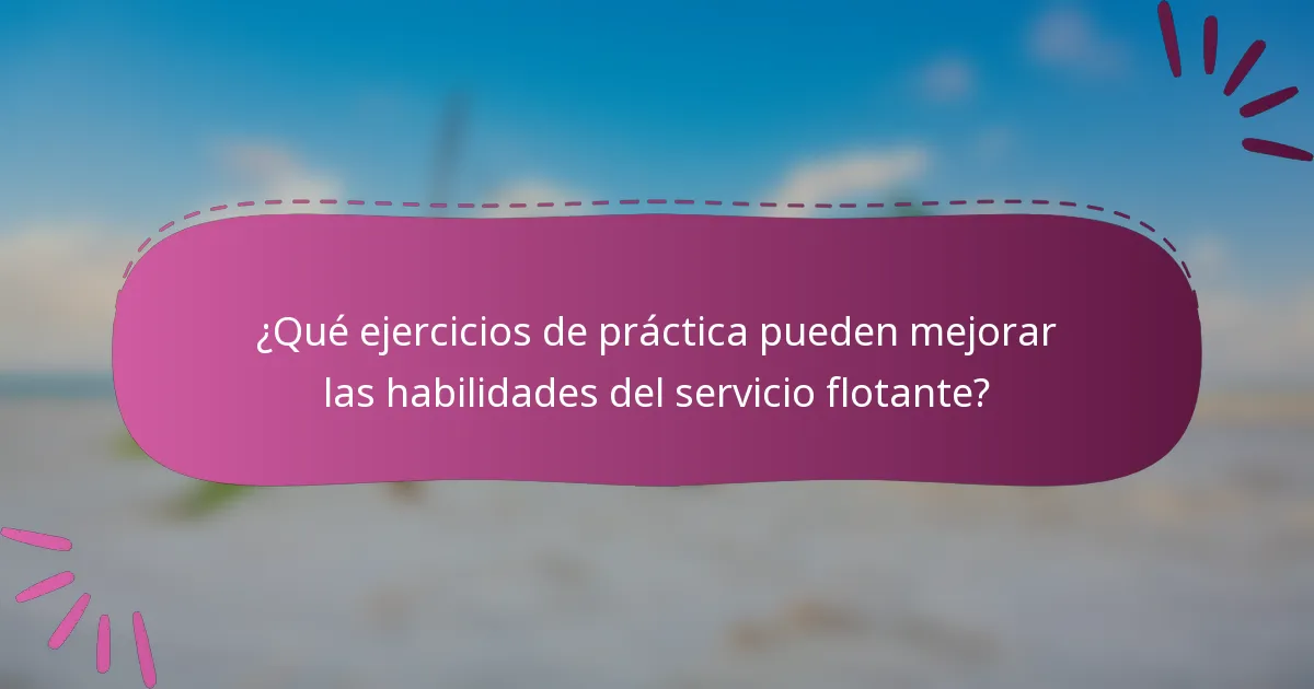 ¿Qué ejercicios de práctica pueden mejorar las habilidades del servicio flotante?