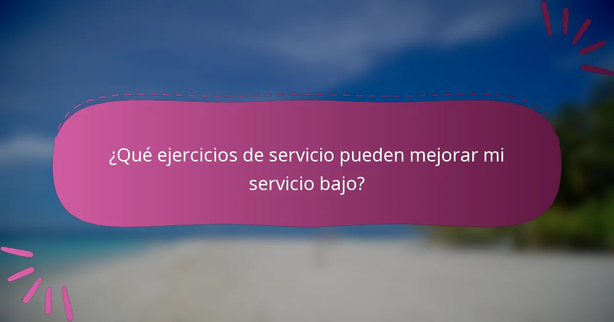 ¿Qué ejercicios de servicio pueden mejorar mi servicio bajo?