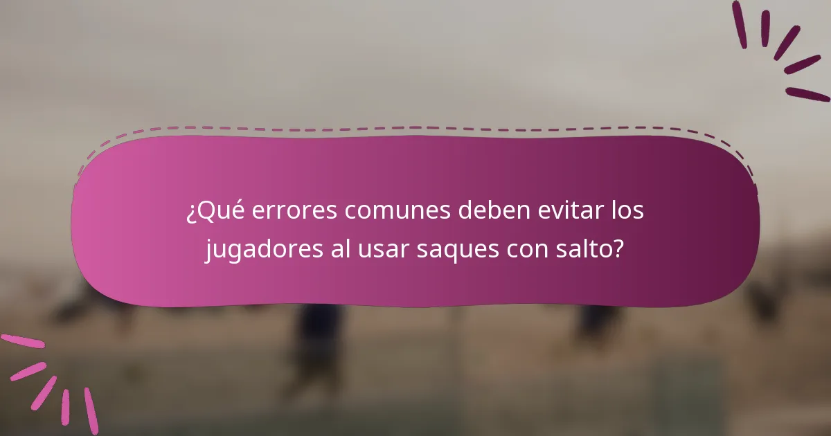 ¿Qué errores comunes deben evitar los jugadores al usar saques con salto?