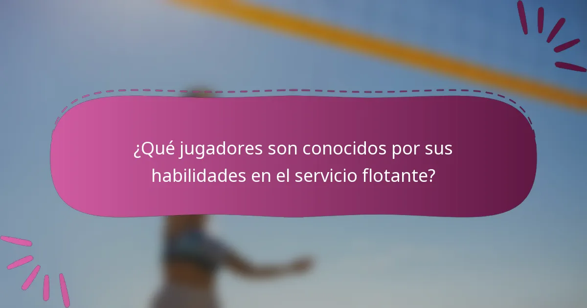 ¿Qué jugadores son conocidos por sus habilidades en el servicio flotante?