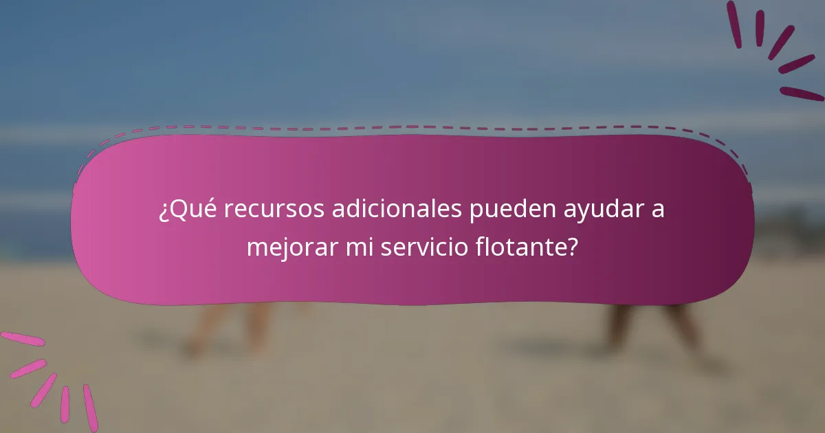 ¿Qué recursos adicionales pueden ayudar a mejorar mi servicio flotante?