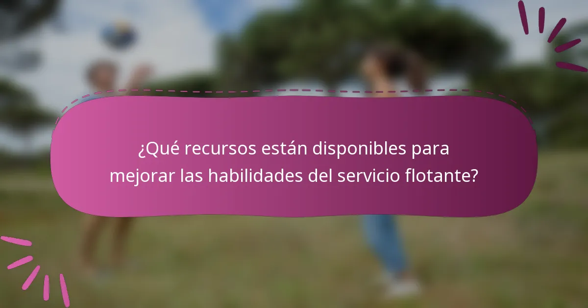 ¿Qué recursos están disponibles para mejorar las habilidades del servicio flotante?