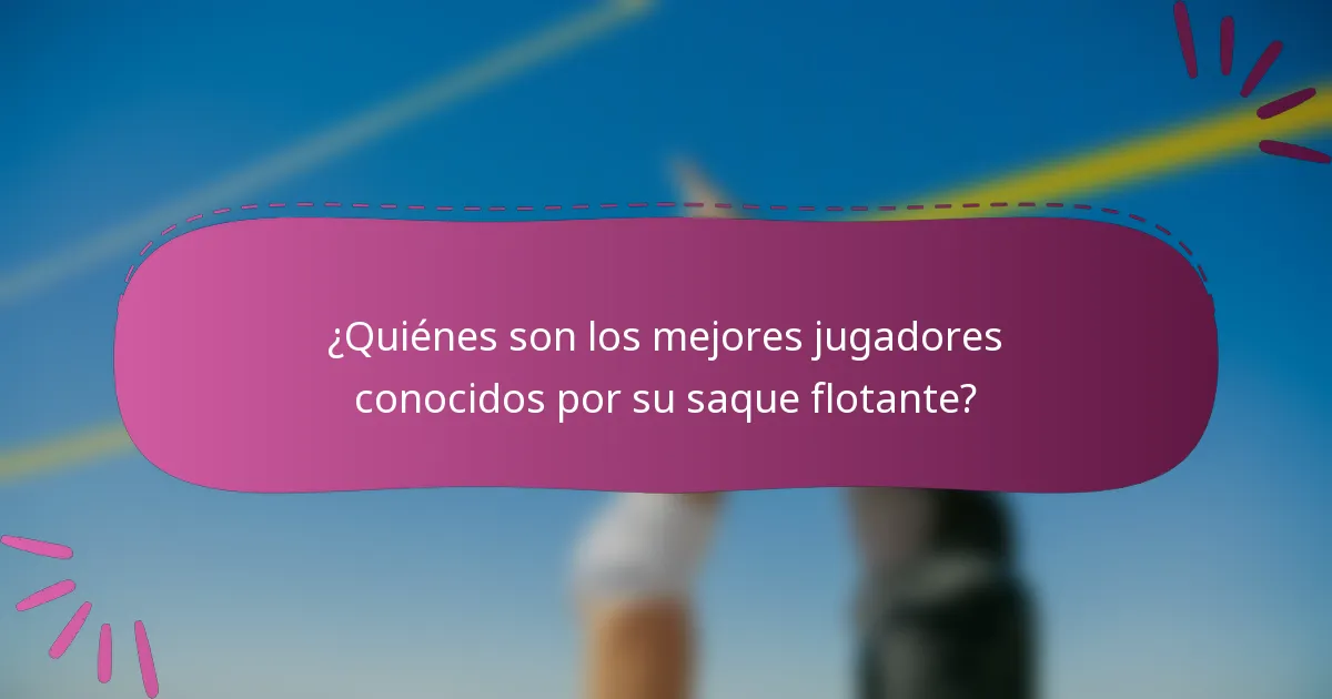 ¿Quiénes son los mejores jugadores conocidos por su saque flotante?